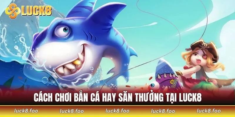Cách chơi bắn cá hay săn thưởng tại LUCK8