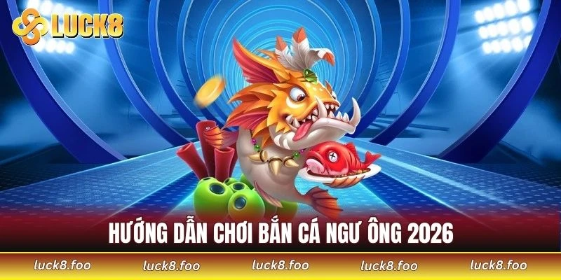 Hướng dẫn chơi bắn cá Ngư Ông 2026